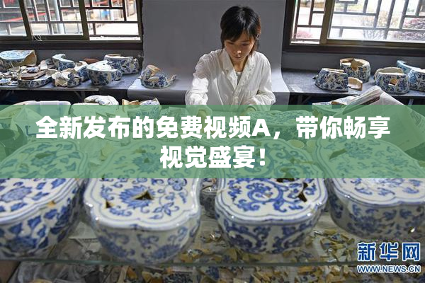 全新发布的免费视频A，带你畅享视觉盛宴！