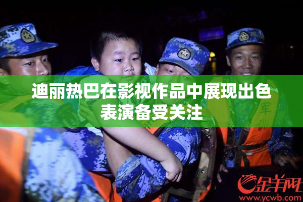 迪丽热巴在影视作品中展现出色表演备受关注