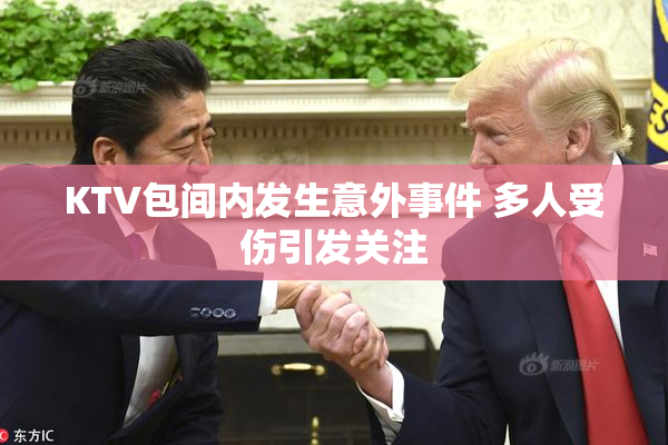 KTV包间内发生意外事件 多人受伤引发关注