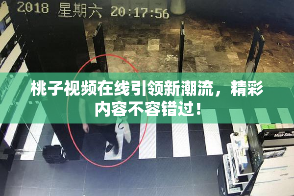 桃子视频在线引领新潮流，精彩内容不容错过！