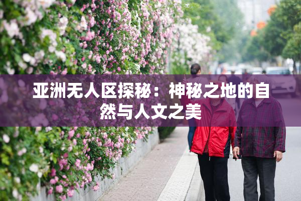 亚洲无人区探秘：神秘之地的自然与人文之美