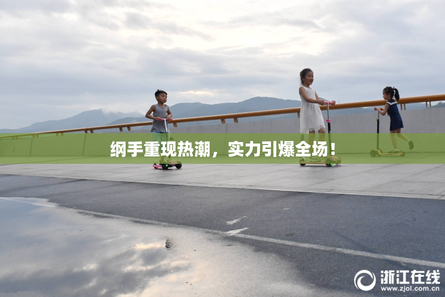 纲手重现热潮，实力引爆全场！
