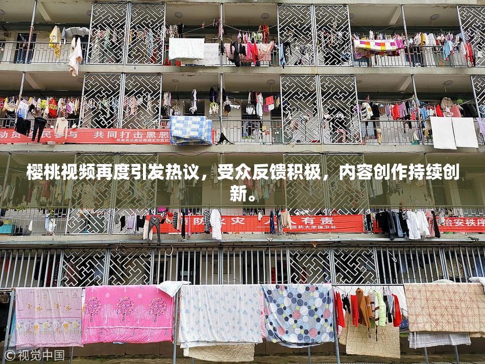 樱桃视频再度引发热议，受众反馈积极，内容创作持续创新。