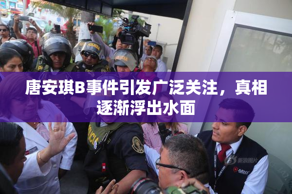唐安琪B事件引发广泛关注，真相逐渐浮出水面