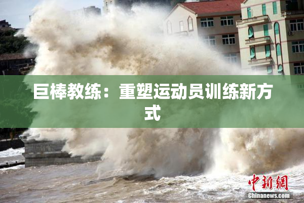 巨棒教练：重塑运动员训练新方式