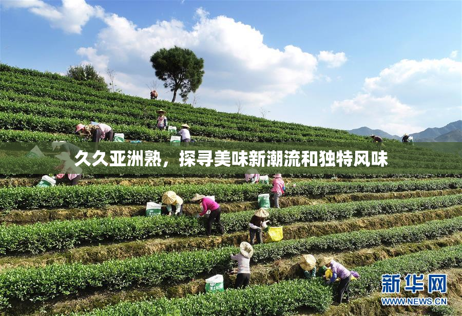 久久亚洲熟，探寻美味新潮流和独特风味
