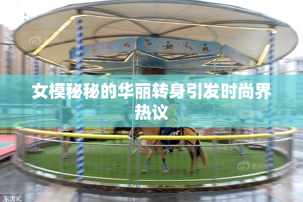 女模秘秘的华丽转身引发时尚界热议