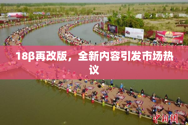 18β再改版，全新内容引发市场热议