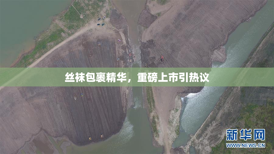 丝袜包裹精华，重磅上市引热议