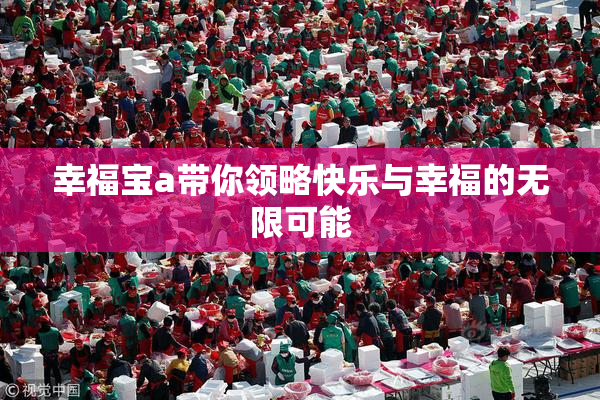 幸福宝a带你领略快乐与幸福的无限可能