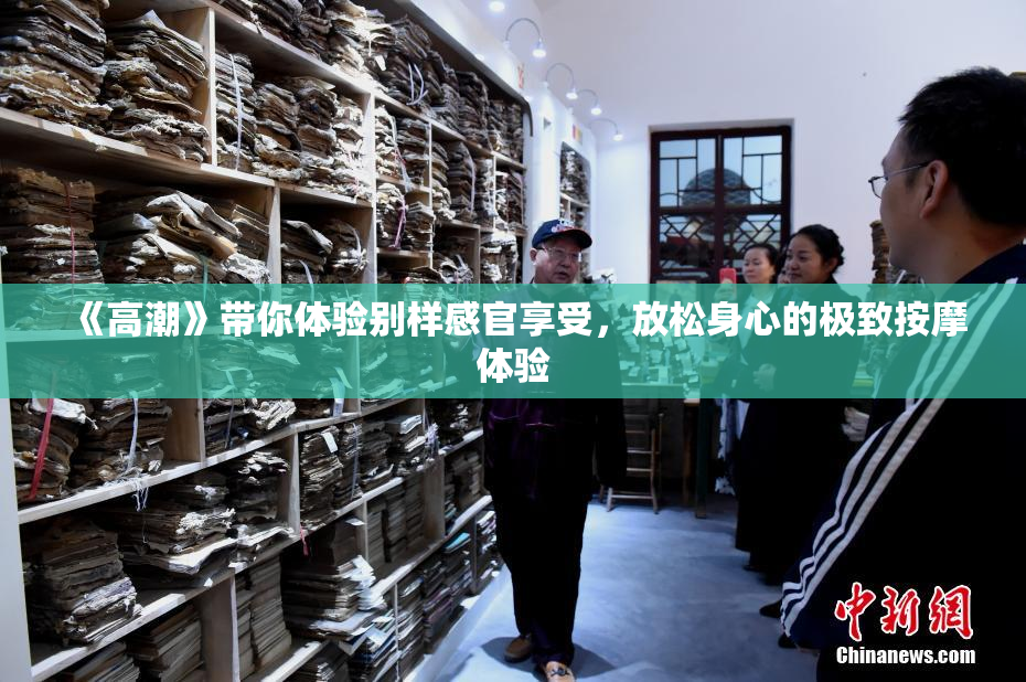 《高潮》带你体验别样感官享受，放松身心的极致按摩体验