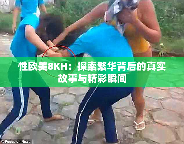性欧美8KH：探索繁华背后的真实故事与精彩瞬间