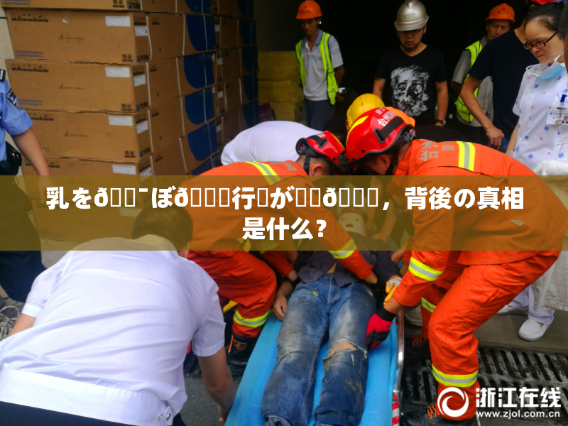 乳を🔯ぼ🌃行為が話題🎆，背後の真相是什么？