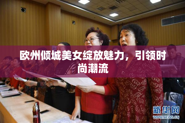 欧州倾城美女绽放魅力，引领时尚潮流