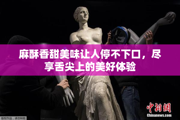 麻酥香甜美味让人停不下口，尽享舌尖上的美好体验