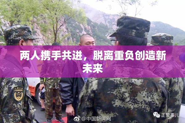 两人携手共进，脱离重负创造新未来