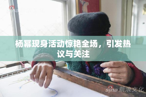 杨幂现身活动惊艳全场，引发热议与关注