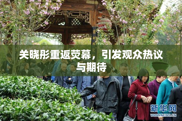关晓彤重返荧幕，引发观众热议与期待