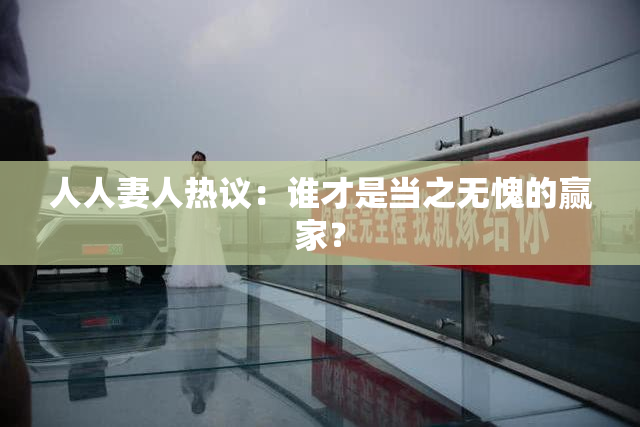 人人妻人热议：谁才是当之无愧的赢家？
