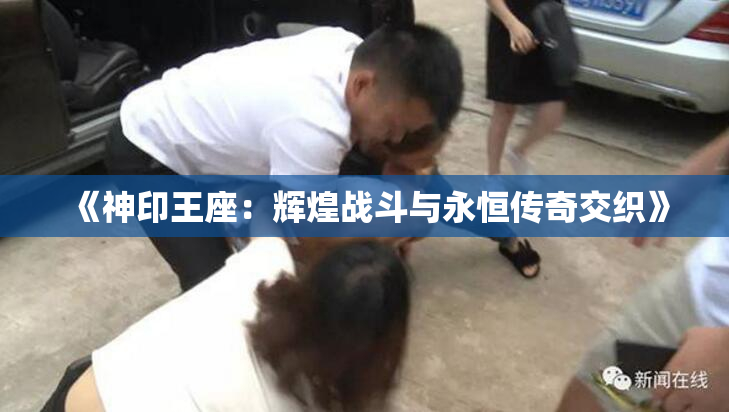 《神印王座：辉煌战斗与永恒传奇交织》