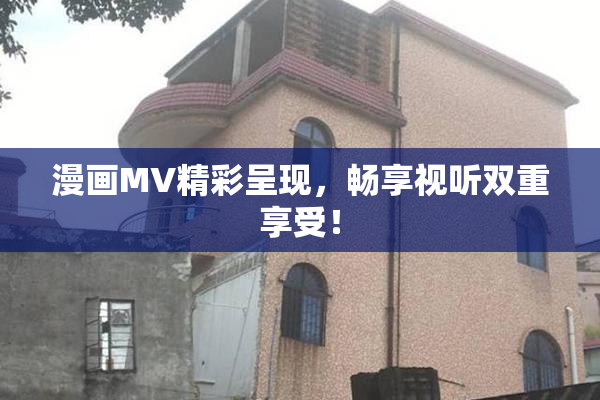 漫画MV精彩呈现，畅享视听双重享受！