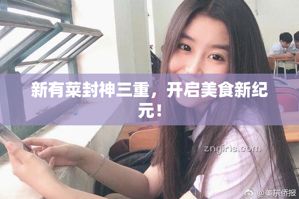 新有菜封神三重，开启美食新纪元！