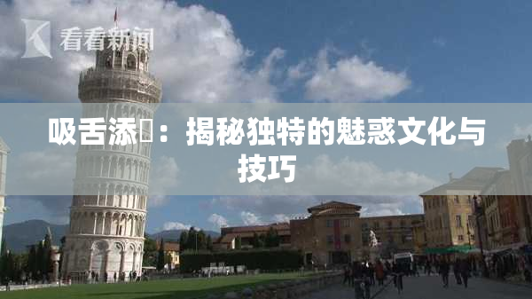 吸舌添泬：揭秘独特的魅惑文化与技巧