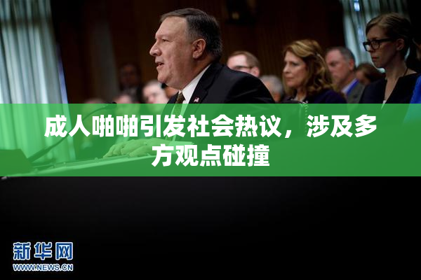 成人啪啪引发社会热议，涉及多方观点碰撞