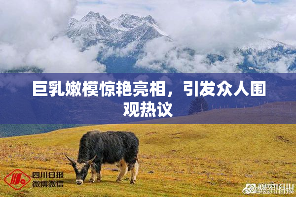 巨乳嫩模惊艳亮相，引发众人围观热议