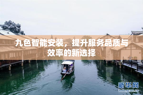 九色智能安装，提升服务品质与效率的新选择