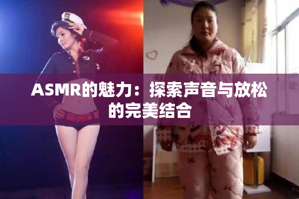 ASMR的魅力：探索声音与放松的完美结合