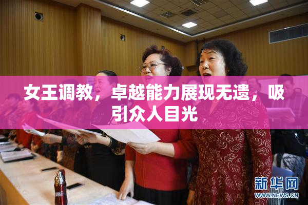 女王调教，卓越能力展现无遗，吸引众人目光