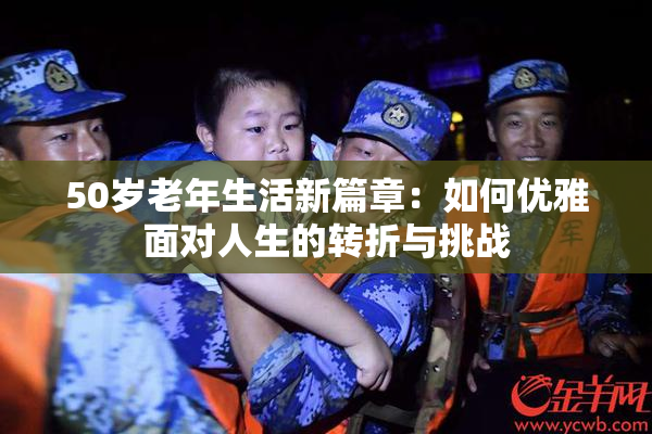 50岁老年生活新篇章：如何优雅面对人生的转折与挑战