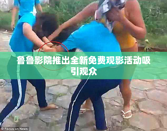 鲁鲁影院推出全新免费观影活动吸引观众