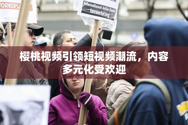 樱桃视频引领短视频潮流，内容多元化受欢迎