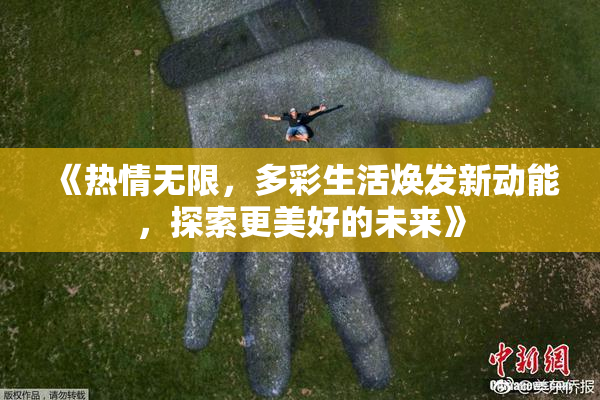 《热情无限，多彩生活焕发新动能，探索更美好的未来》