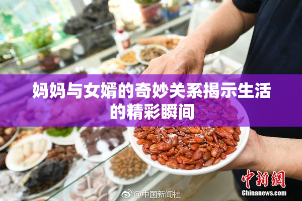 妈妈与女婿的奇妙关系揭示生活的精彩瞬间