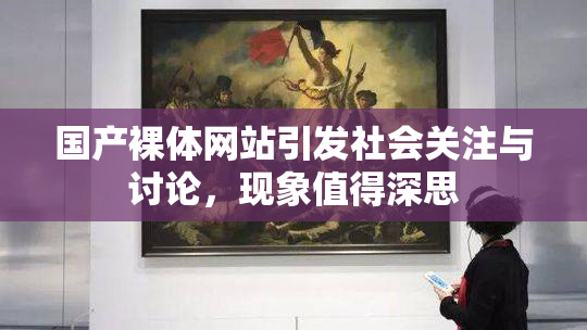 国产裸体网站引发社会关注与讨论，现象值得深思