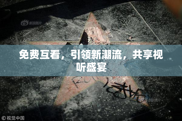 免费互看，引领新潮流，共享视听盛宴