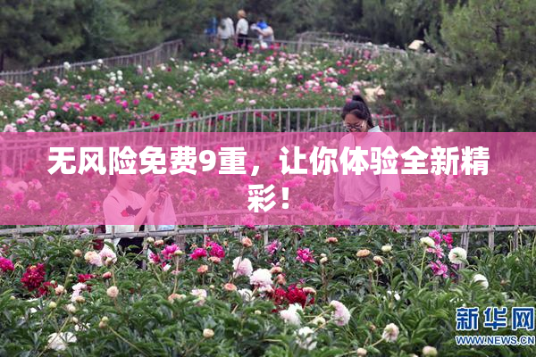 无风险免费9重，让你体验全新精彩！
