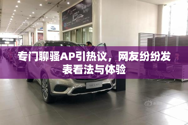专门聊骚AP引热议，网友纷纷发表看法与体验