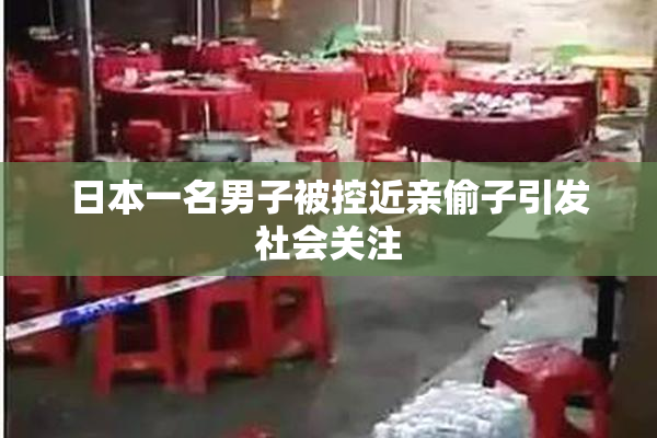 日本一名男子被控近亲偷子引发社会关注