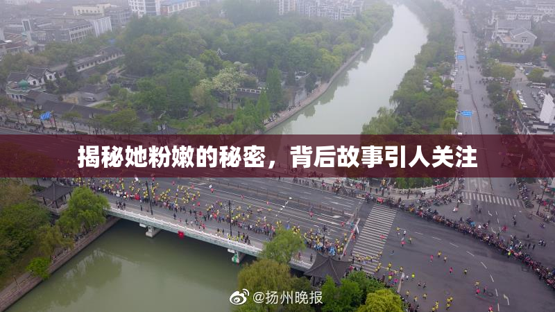 揭秘她粉嫩的秘密，背后故事引人关注