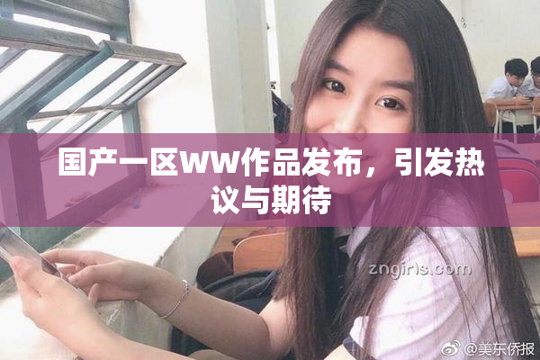 国产一区WW作品发布，引发热议与期待