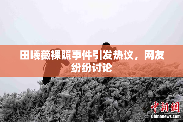 田曦薇裸照事件引发热议，网友纷纷讨论