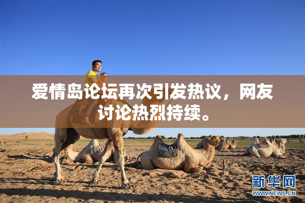 爱情岛论坛再次引发热议，网友讨论热烈持续。