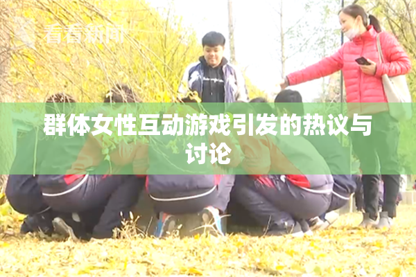 群体女性互动游戏引发的热议与讨论