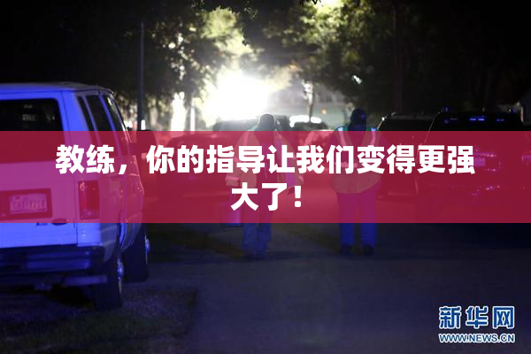 教练，你的指导让我们变得更强大了！