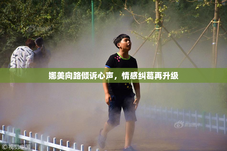 娜美向路倾诉心声，情感纠葛再升级