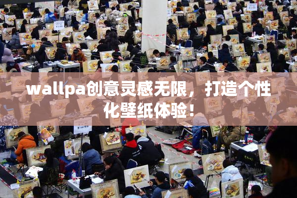 wallpa创意灵感无限，打造个性化壁纸体验！